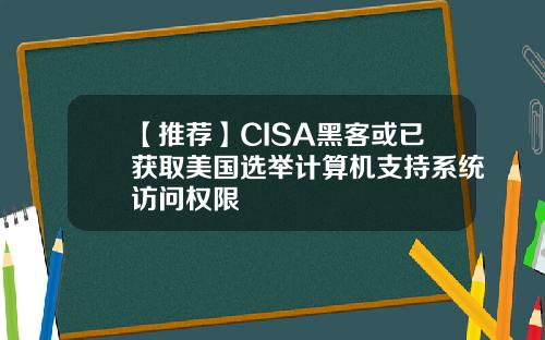 【推荐】CISA黑客或已获取美国选举计算机支持系统访问权限