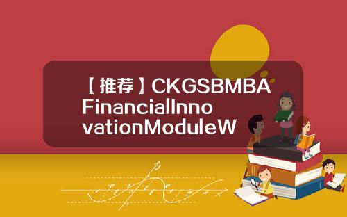 【推荐】CKGSBMBAFinancialInnovationModuleWrappedUpinShanghai