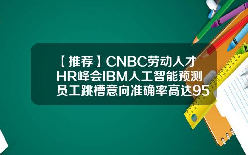 【推荐】CNBC劳动人才HR峰会IBM人工智能预测员工跳槽意向准确率高达95