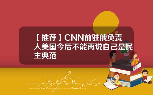 【推荐】CNN前驻俄负责人美国今后不能再说自己是民主典范
