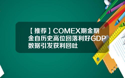 【推荐】COMEX期金期金自历史高位回落利好GDP数据引发获利回吐