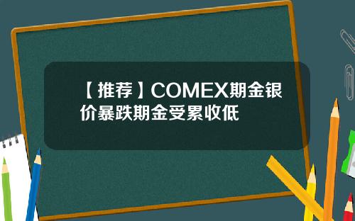 【推荐】COMEX期金银价暴跌期金受累收低