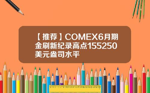 【推荐】COMEX6月期金刷新纪录高点155250美元盎司水平