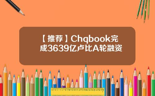 【推荐】Chqbook完成3639亿卢比A轮融资