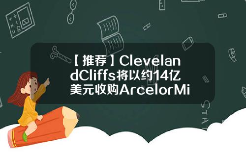 【推荐】ClevelandCliffs将以约14亿美元收购ArcelorMittalUSA