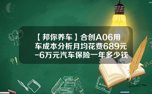 【邦你养车】合创A06用车成本分析月均花费689元-6万元汽车保险一年多少钱【新闻】