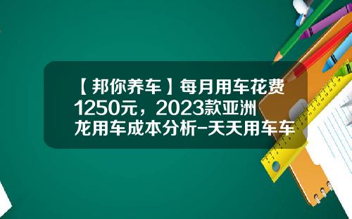【邦你养车】每月用车花费1250元，2023款亚洲龙用车成本分析-天天用车车主补贴多少【新闻】