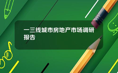 一三线城市房地产市场调研报告