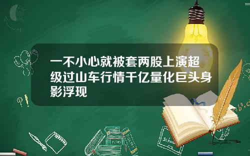 一不小心就被套两股上演超级过山车行情千亿量化巨头身影浮现