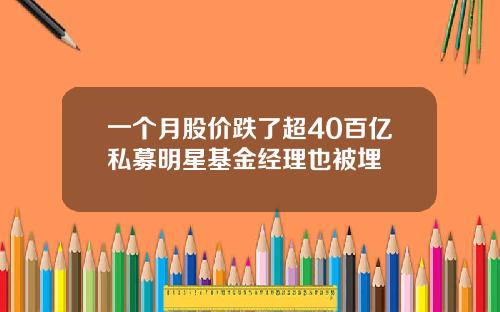 一个月股价跌了超40百亿私募明星基金经理也被埋
