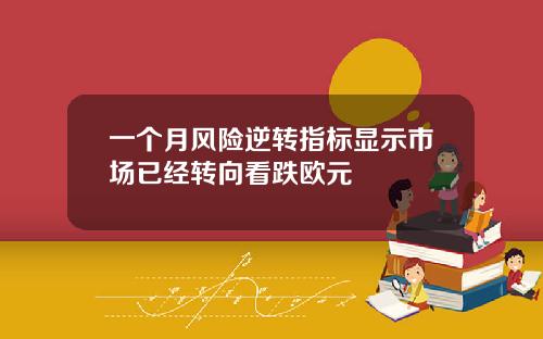 一个月风险逆转指标显示市场已经转向看跌欧元