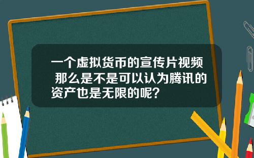 一个虚拟货币的宣传片视频 那么是不是可以认为腾讯的资产也是无限的呢？