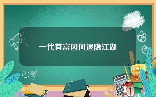 一代首富因何退隐江湖
