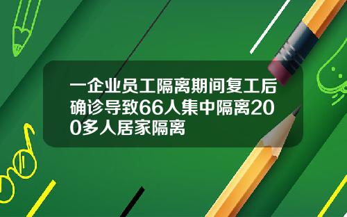 一企业员工隔离期间复工后确诊导致66人集中隔离200多人居家隔离