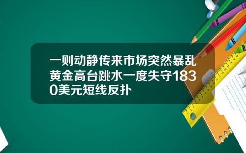 一则动静传来市场突然暴乱黄金高台跳水一度失守1830美元短线反扑