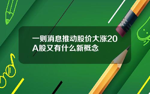 一则消息推动股价大涨20A股又有什么新概念