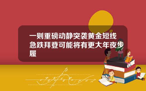 一则重磅动静突袭黄金短线急跌拜登可能将有更大年夜步履