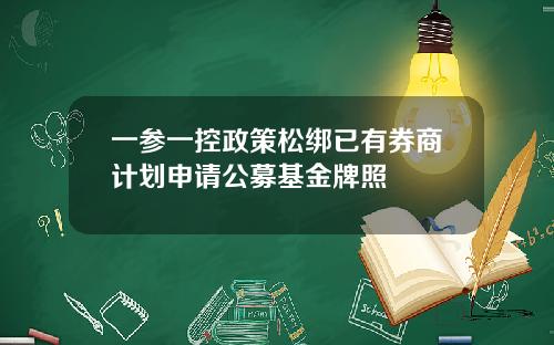 一参一控政策松绑已有券商计划申请公募基金牌照