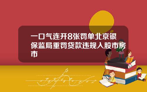 一口气连开8张罚单北京银保监局重罚贷款违规入股市房市
