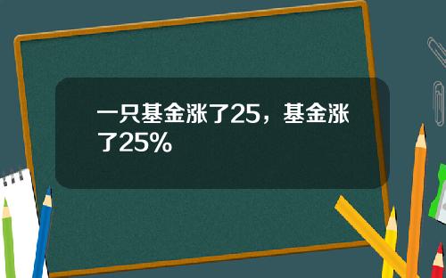 一只基金涨了25，基金涨了25%