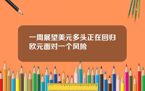 一周展望美元多头正在回归欧元面对一个风险