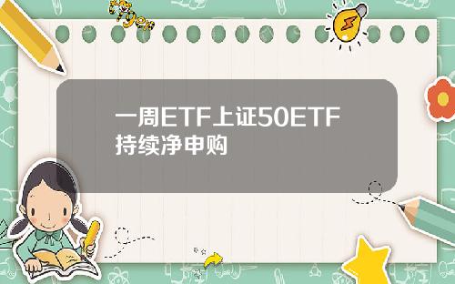 一周ETF上证50ETF持续净申购
