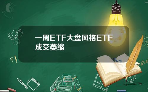 一周ETF大盘风格ETF成交萎缩