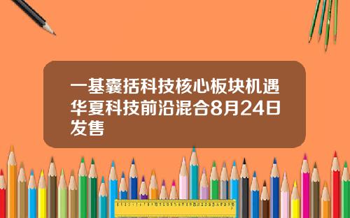 一基囊括科技核心板块机遇华夏科技前沿混合8月24日发售