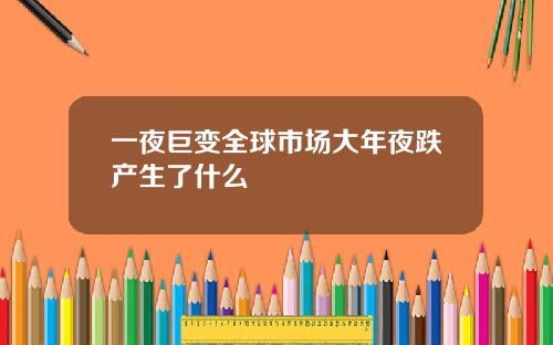 一夜巨变全球市场大年夜跌产生了什么