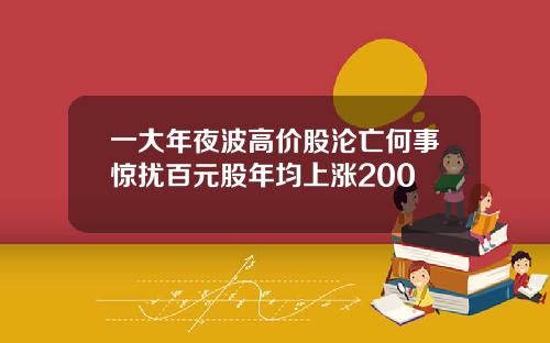 一大年夜波高价股沦亡何事惊扰百元股年均上涨200