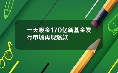 一天吸金170亿新基金发行市场再现爆款