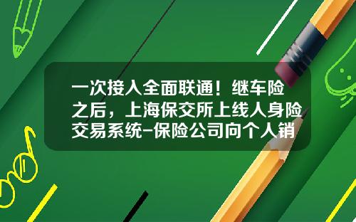 一次接入全面联通！继车险之后，上海保交所上线人身险交易系统-保险公司向个人销售新型产品