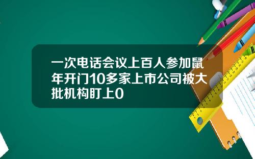 一次电话会议上百人参加鼠年开门10多家上市公司被大批机构盯上0