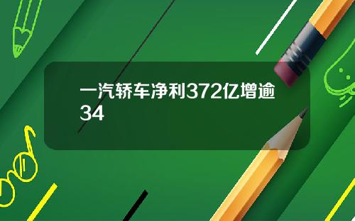 一汽轿车净利372亿增逾34