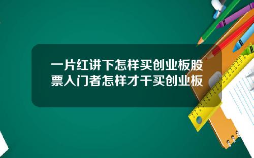 一片红讲下怎样买创业板股票入门者怎样才干买创业板