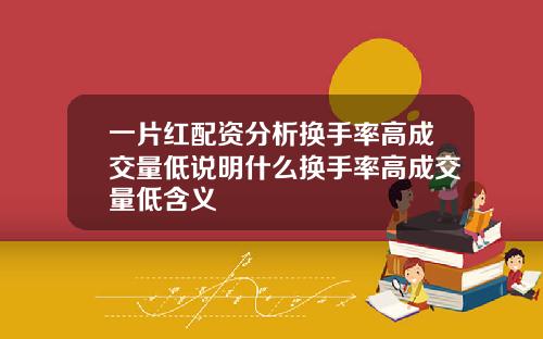 一片红配资分析换手率高成交量低说明什么换手率高成交量低含义