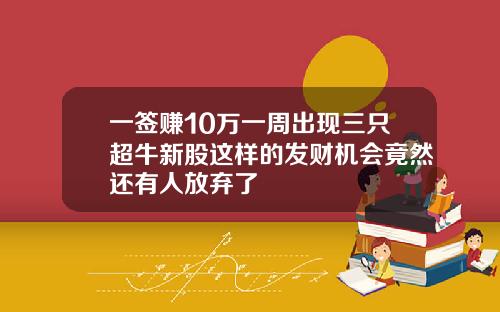 一签赚10万一周出现三只超牛新股这样的发财机会竟然还有人放弃了