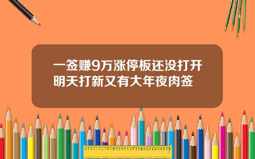 一签赚9万涨停板还没打开明天打新又有大年夜肉签