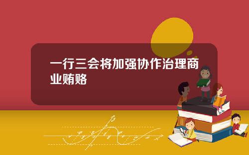 一行三会将加强协作治理商业贿赂