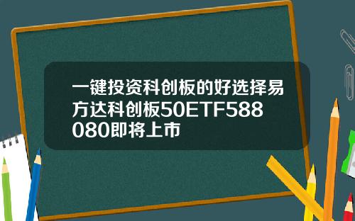 一键投资科创板的好选择易方达科创板50ETF588080即将上市