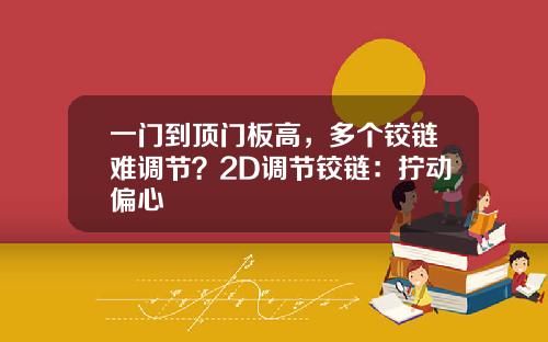 一门到顶门板高，多个铰链难调节？2D调节铰链：拧动偏心