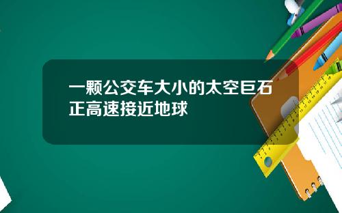 一颗公交车大小的太空巨石正高速接近地球