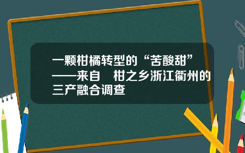 一颗柑橘转型的“苦酸甜”——来自椪柑之乡浙江衢州的三产融合调查