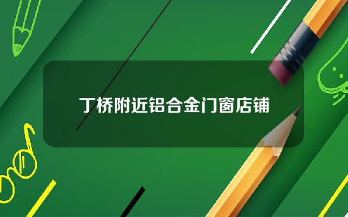 丁桥附近铝合金门窗店铺