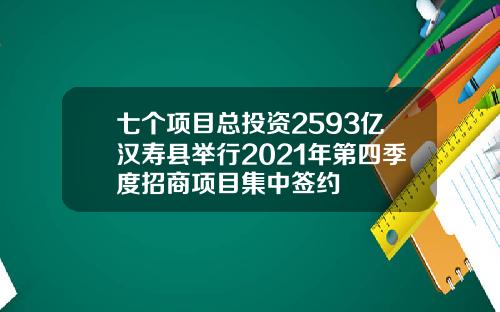 七个项目总投资2593亿汉寿县举行2021年第四季度招商项目集中签约