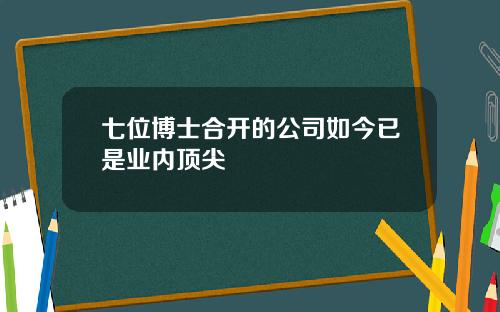 七位博士合开的公司如今已是业内顶尖