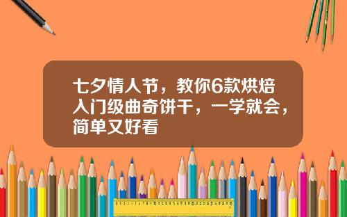 七夕情人节，教你6款烘焙入门级曲奇饼干，一学就会，简单又好看