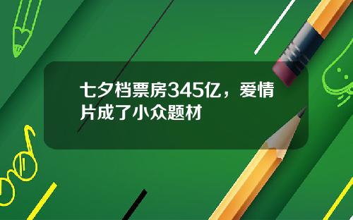 七夕档票房345亿，爱情片成了小众题材