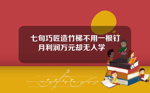 七旬巧匠造竹梯不用一根钉　月利润万元却无人学