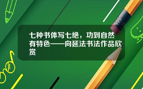 七种书体写七绝，功到自然有特色——向延法书法作品欣赏